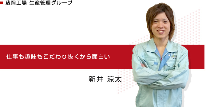 藤岡工場 生産管理グループ　仕事も趣味もこだわり抜くから面白い　新井 涼太